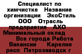 Специалист по химчистке › Название организации ­ ЭкоСтиль, ООО › Отрасль предприятия ­ АХО › Минимальный оклад ­ 30 000 - Все города Работа » Вакансии   . Карелия респ.,Петрозаводск г.